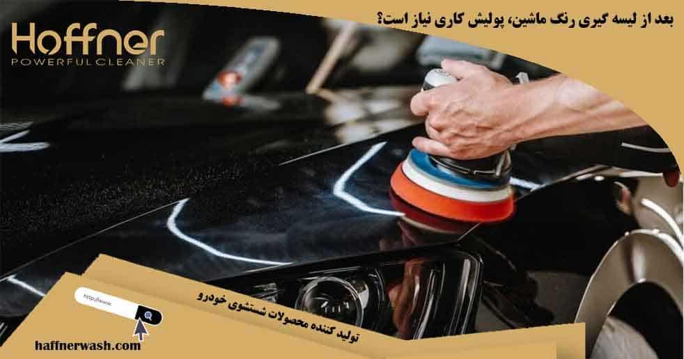 بعد از لیسه گیری رنگ ماشین، پولیش کاری نیاز است